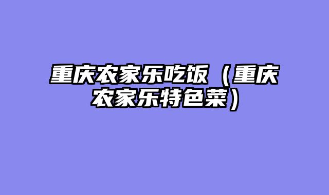 重庆农家乐吃饭（重庆农家乐特色菜）