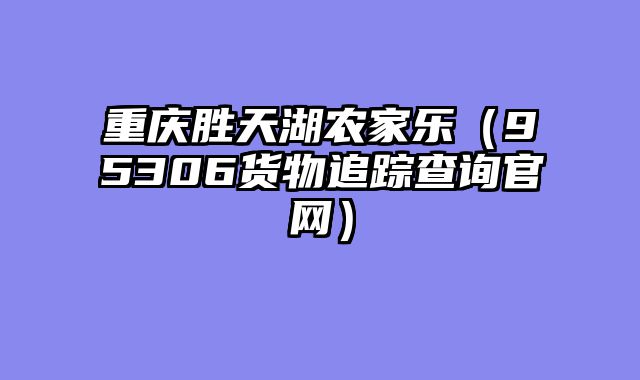 重庆胜天湖农家乐（95306货物追踪查询官网）