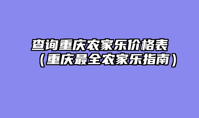 查询重庆农家乐价格表（重庆最全农家乐指南）