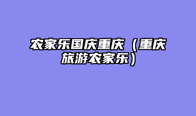 农家乐国庆重庆（重庆旅游农家乐）