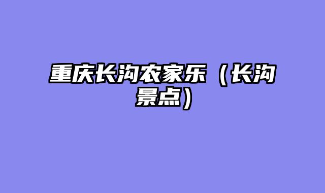 重庆长沟农家乐（长沟景点）