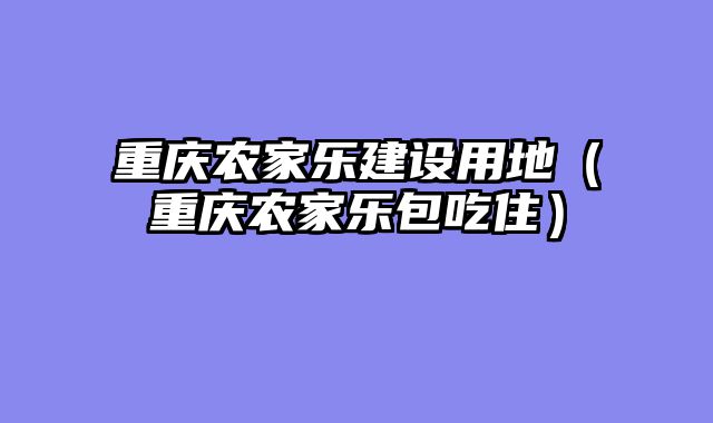 重庆农家乐建设用地（重庆农家乐包吃住）