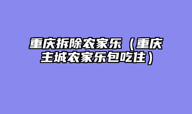 重庆拆除农家乐（重庆主城农家乐包吃住）