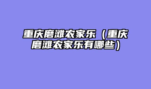 重庆磨滩农家乐（重庆磨滩农家乐有哪些）