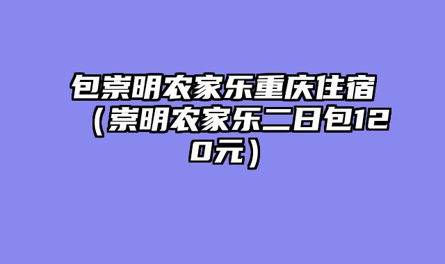 包崇明农家乐重庆住宿（崇明农家乐二日包120元）