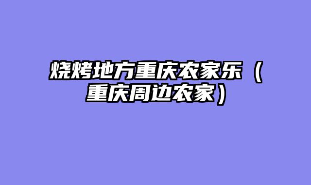 烧烤地方重庆农家乐（重庆周边农家）