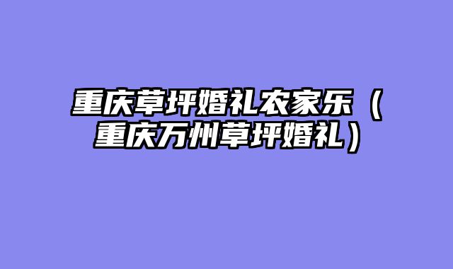 重庆草坪婚礼农家乐（重庆万州草坪婚礼）