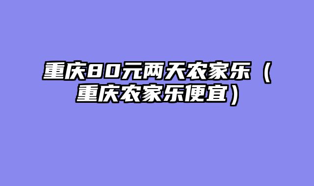重庆80元两天农家乐（重庆农家乐便宜）