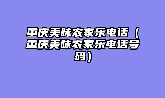 重庆美味农家乐电话（重庆美味农家乐电话号码）