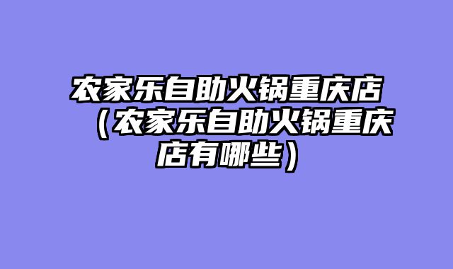 农家乐自助火锅重庆店（农家乐自助火锅重庆店有哪些）