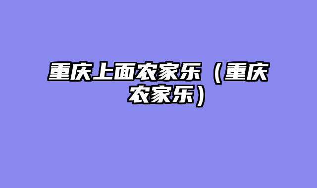 重庆上面农家乐（重庆 农家乐）