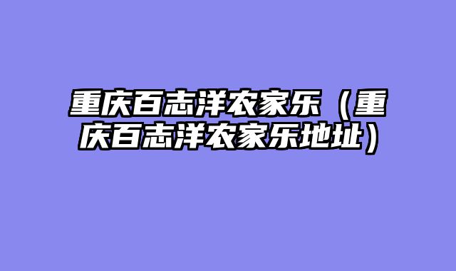 重庆百志洋农家乐（重庆百志洋农家乐地址）