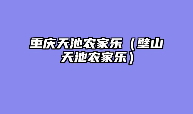 重庆天池农家乐（壁山天池农家乐）