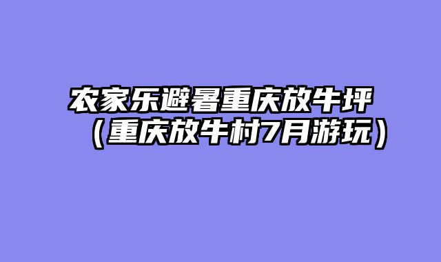 农家乐避暑重庆放牛坪（重庆放牛村7月游玩）