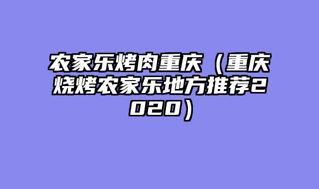 农家乐烤肉重庆（重庆烧烤农家乐地方推荐2020）