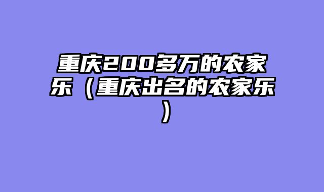 重庆200多万的农家乐（重庆出名的农家乐）