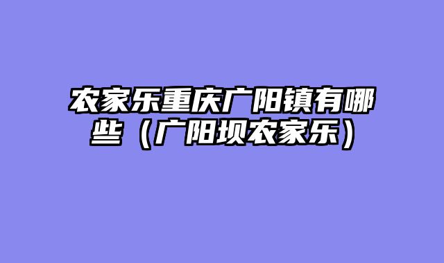 农家乐重庆广阳镇有哪些（广阳坝农家乐）