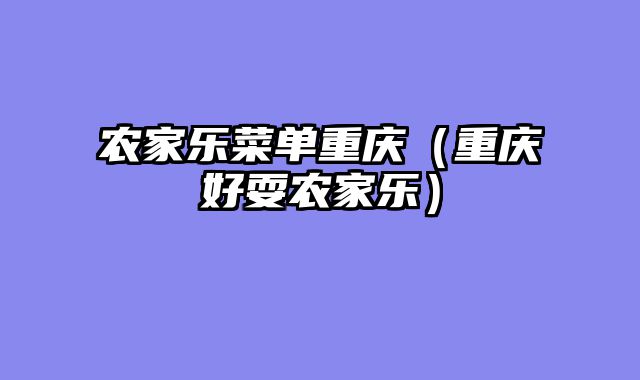 农家乐菜单重庆（重庆好耍农家乐）