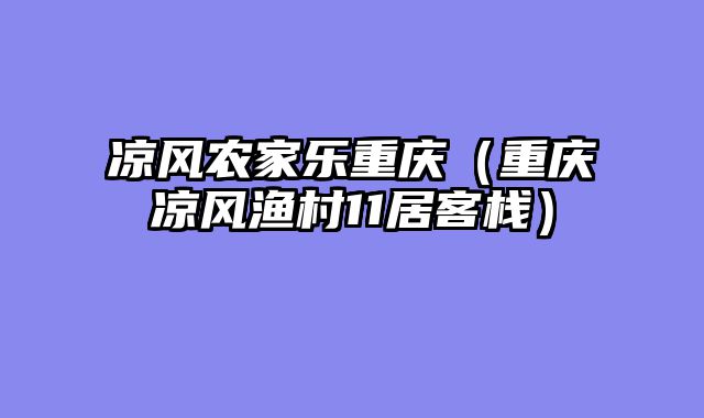 凉风农家乐重庆（重庆凉风渔村11居客栈）