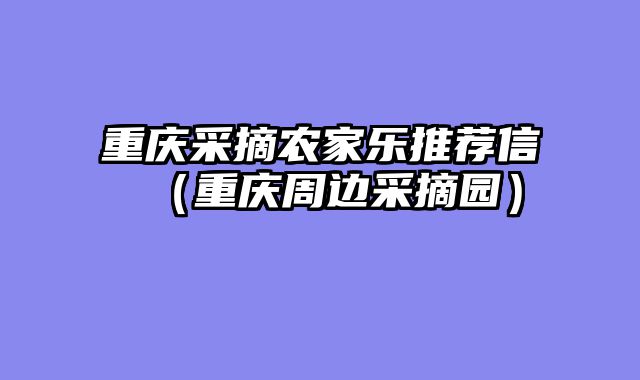 重庆采摘农家乐推荐信（重庆周边采摘园）