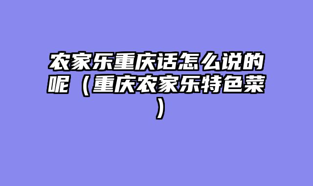 农家乐重庆话怎么说的呢（重庆农家乐特色菜）