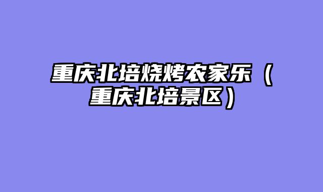 重庆北培烧烤农家乐（重庆北培景区）