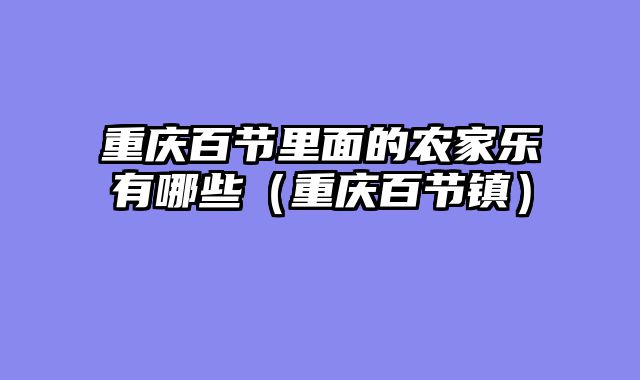 重庆百节里面的农家乐有哪些（重庆百节镇）