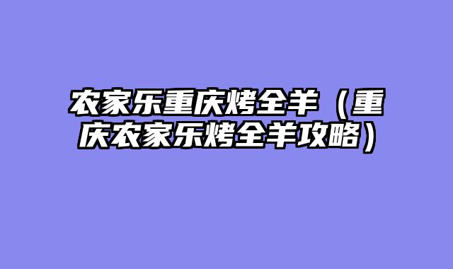 农家乐重庆烤全羊（重庆农家乐烤全羊攻略）