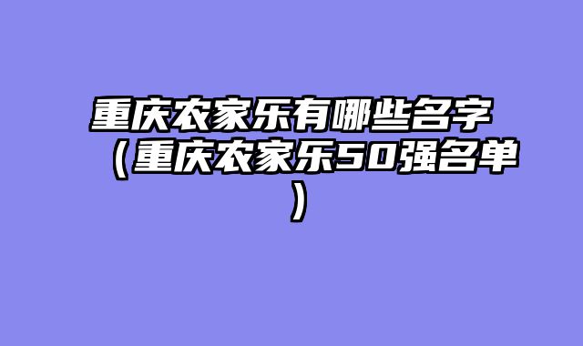 重庆农家乐有哪些名字（重庆农家乐50强名单）
