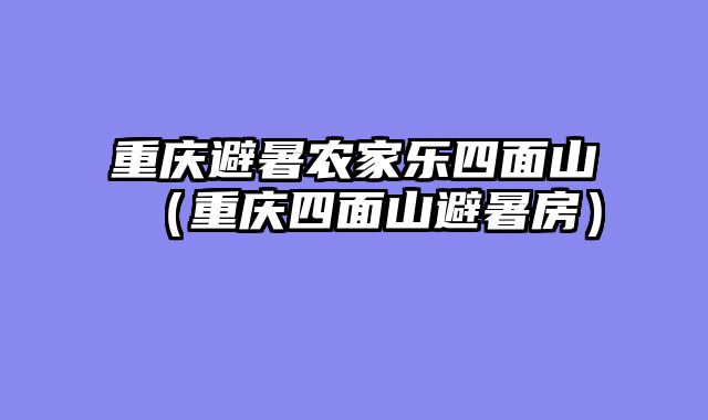 重庆避暑农家乐四面山（重庆四面山避暑房）