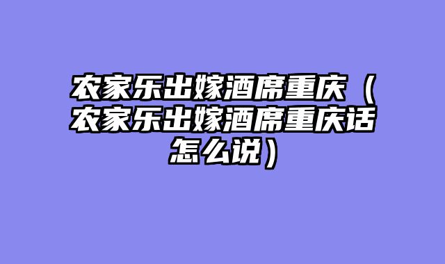 农家乐出嫁酒席重庆（农家乐出嫁酒席重庆话怎么说）