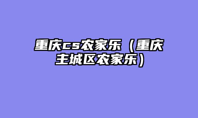 重庆cs农家乐（重庆主城区农家乐）