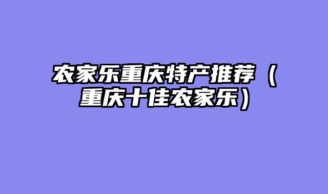 农家乐重庆特产推荐（重庆十佳农家乐）