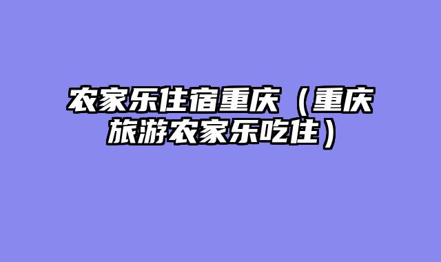 农家乐住宿重庆（重庆旅游农家乐吃住）