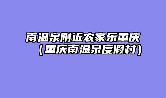 南温泉附近农家乐重庆（重庆南温泉度假村）
