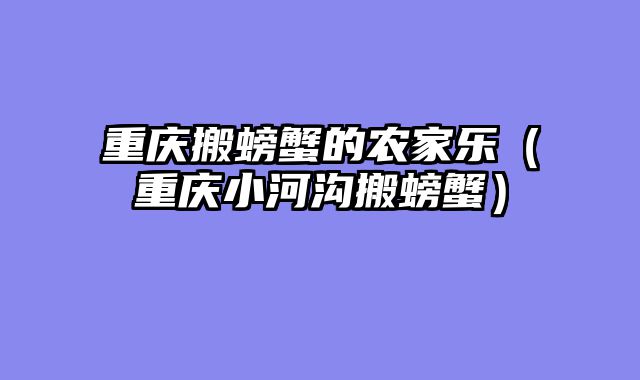 重庆搬螃蟹的农家乐（重庆小河沟搬螃蟹）