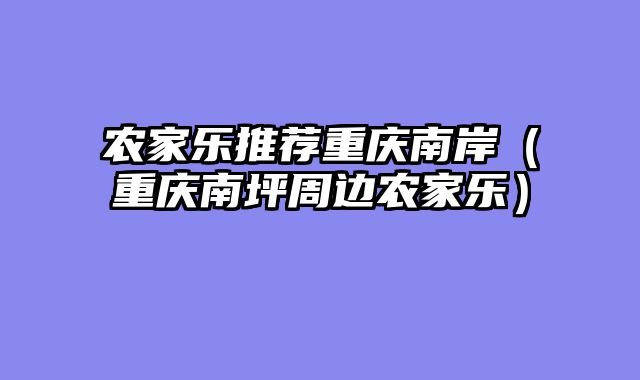 农家乐推荐重庆南岸（重庆南坪周边农家乐）
