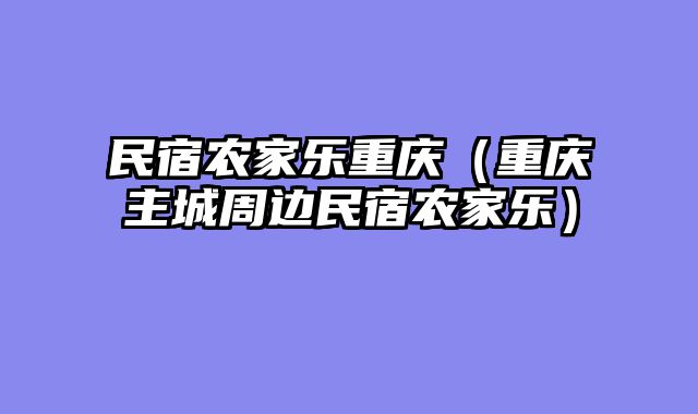 民宿农家乐重庆（重庆主城周边民宿农家乐）