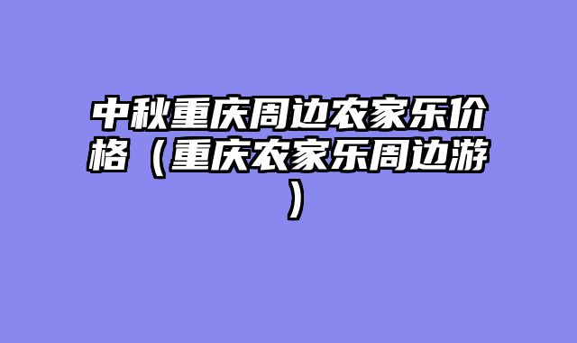 中秋重庆周边农家乐价格（重庆农家乐周边游）