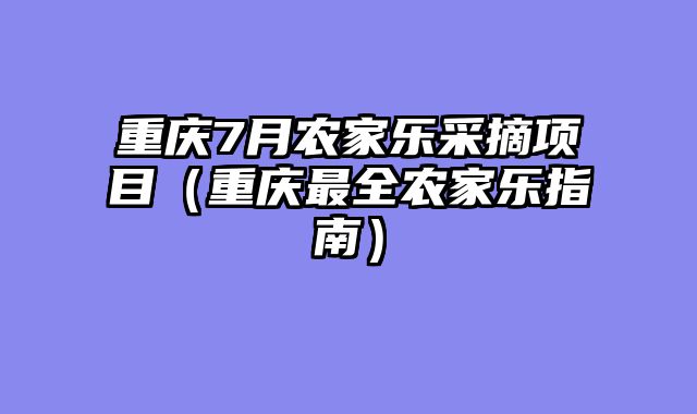 重庆7月农家乐采摘项目（重庆最全农家乐指南）