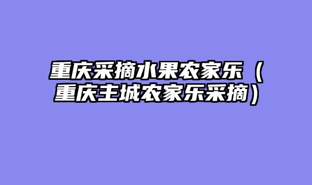 重庆采摘水果农家乐（重庆主城农家乐采摘）