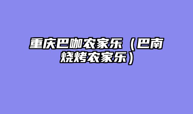 重庆巴咖农家乐（巴南烧烤农家乐）