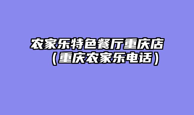 农家乐特色餐厅重庆店（重庆农家乐电话）