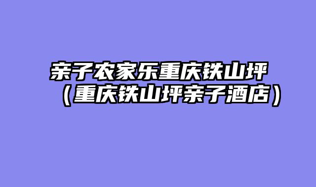 亲子农家乐重庆铁山坪（重庆铁山坪亲子酒店）
