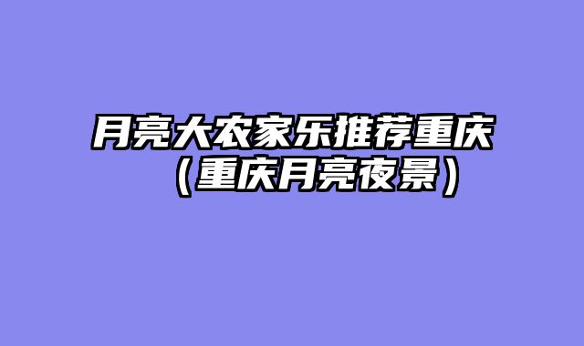 月亮大农家乐推荐重庆（重庆月亮夜景）