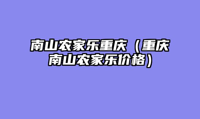 南山农家乐重庆（重庆南山农家乐价格）