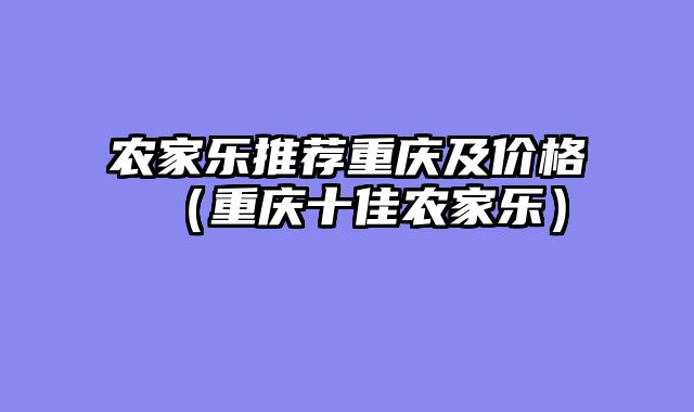 农家乐推荐重庆及价格（重庆十佳农家乐）