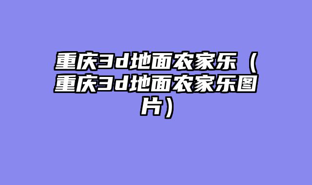 重庆3d地面农家乐（重庆3d地面农家乐图片）