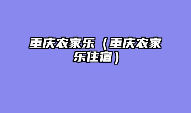 重庆农家乐（重庆农家乐住宿）