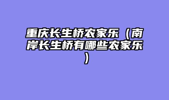 重庆长生桥农家乐（南岸长生桥有哪些农家乐）